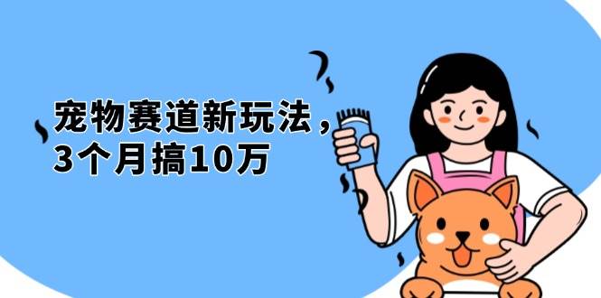 （13496期）不是市面上割韭菜的项目，宠物赛道新玩法，3个月搞10万，宠物免费送，…-金云网创-金云网创--一切美好高质量资源,尽在金云网创！