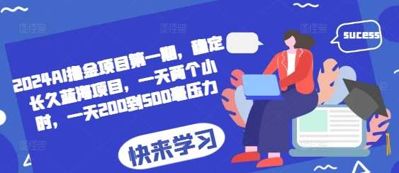 2024AI撸金项目第一期，稳定长久蓝海项目，一天两个小时，一天200到500毫压力-金云网创-金云网创--一切美好高质量资源,尽在金云网创！