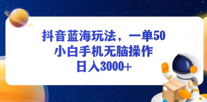 （13507期）抖音蓝海玩法，一单50，小白手机无脑操作，日入3000+-金云网创-金云网创--一切美好高质量资源,尽在金云网创！