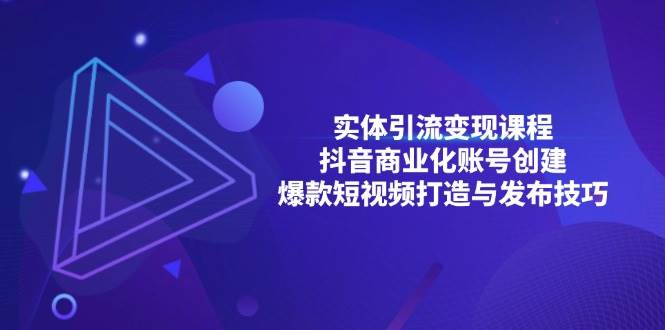 （13428期）实体引流变现课程；抖音商业化账号创建；爆款短视频打造与发布技巧-金云网创-金云网创--一切美好高质量资源,尽在金云网创！