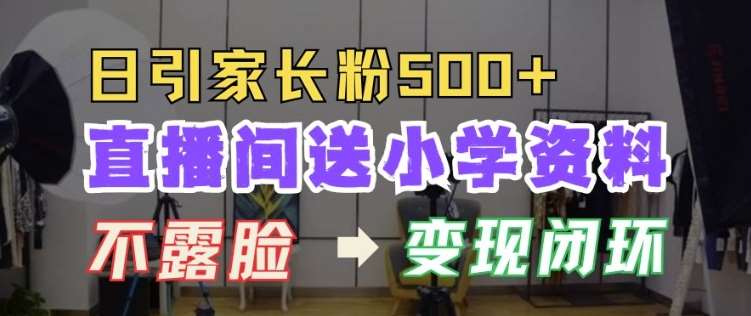 直播间送小学资料，每天引流家长粉500+，变现闭环模式【揭秘】-金云网创-金云网创--一切美好高质量资源,尽在金云网创！