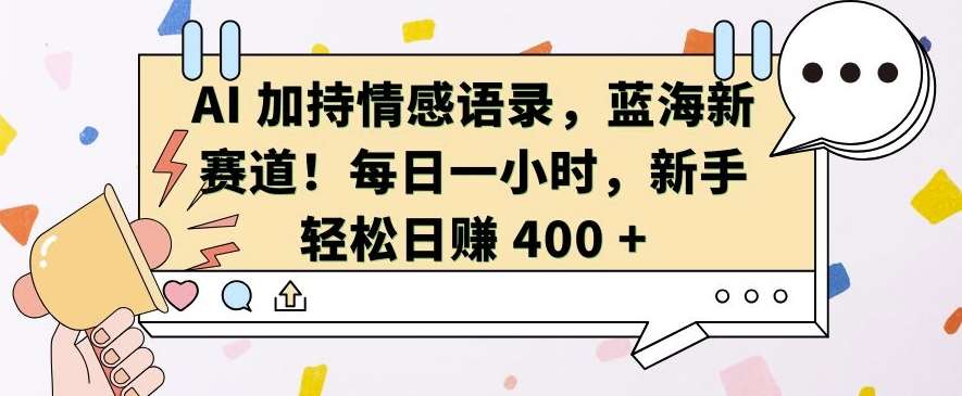 AI 加持情感语录，蓝海新赛道，每日一小时，新手轻松日入 400【揭秘】-金云网创-金云网创--一切美好高质量资源,尽在金云网创！