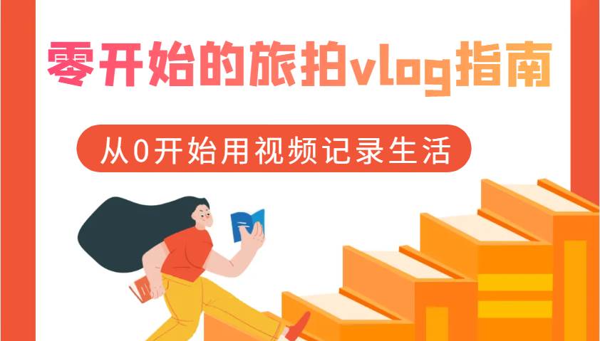 零开始的旅拍vlog指南，从0开始用视频记录生活-金云网创-金云网创--一切美好高质量资源,尽在金云网创！