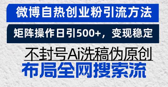 （13460期）微博自热创业粉引流方法，矩阵操作日引500+，变现稳定，不封号Ai洗稿伪…-金云网创-金云网创--一切美好高质量资源,尽在金云网创！