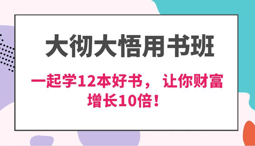 大彻大悟用书班，价值N万的课，一起学12本好书， 交付力创新提高3倍，财富增长10倍！-金云网创-金云网创--一切美好高质量资源,尽在金云网创！