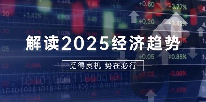 （13463期）解读2025经济趋势、美股、A港股等资产前景判断，助您抢先布局未来投资-金云网创-金云网创--一切美好高质量资源,尽在金云网创！