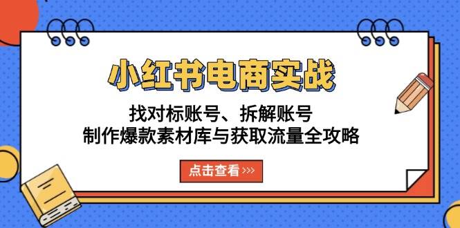 （13490期）小红书电商实战：找对标账号、拆解账号、制作爆款素材库与获取流量全攻略-金云网创-金云网创--一切美好高质量资源,尽在金云网创！