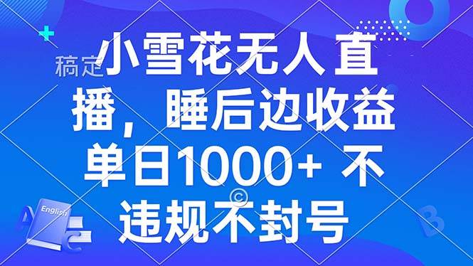 （13491期）小雪花无人直播 睡后收益单日1000+ 零粉丝新号开播 不违规 看完就会-金云网创-金云网创--一切美好高质量资源,尽在金云网创！