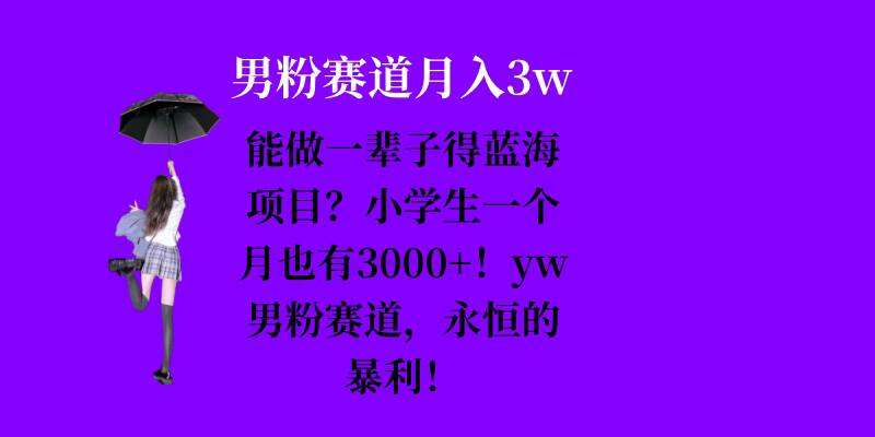 能做一辈子的蓝海项目？小学生一个月也有3000+，yw男粉赛道，永恒的暴利-金云网创-金云网创--一切美好高质量资源,尽在金云网创！