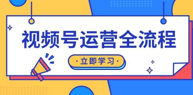 视频号运营全流程：起号方法、直播流程、私域建设及自然流与付费流运营-金云网创-金云网创--一切美好高质量资源,尽在金云网创！