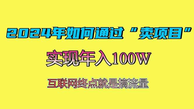 （13419期）2024年如何通过“卖项目”赚取100W：最值得尝试的盈利模式-金云网创-金云网创--一切美好高质量资源,尽在金云网创！