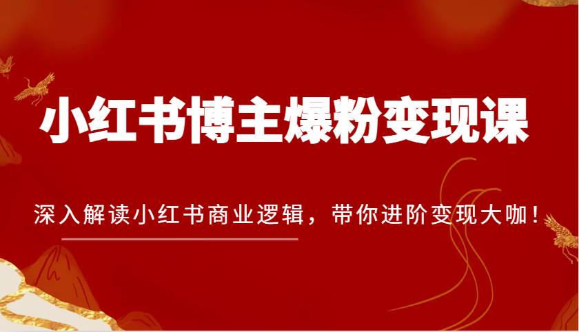 小红书博主爆粉变现课，深入解读小红书商业逻辑，带你进阶变现大咖！-金云网创-金云网创--一切美好高质量资源,尽在金云网创！