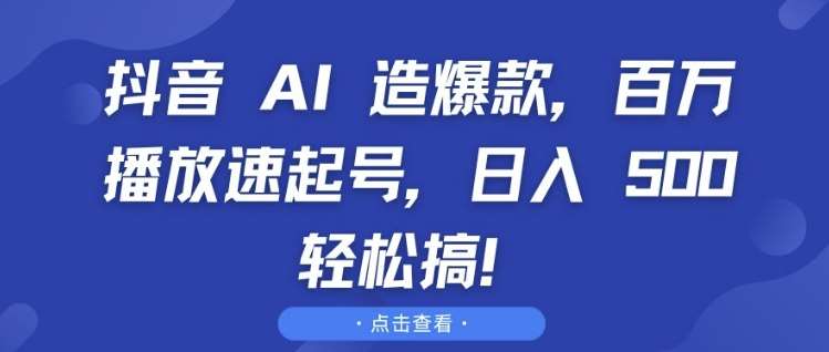 抖音 AI 造爆款，百万播放速起号，日入5张 轻松搞【揭秘】-金云网创-金云网创--一切美好高质量资源,尽在金云网创！