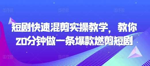 短剧快速混剪实操教学，教你20分钟做一条爆款燃剪短剧-金云网创-金云网创--一切美好高质量资源,尽在金云网创！