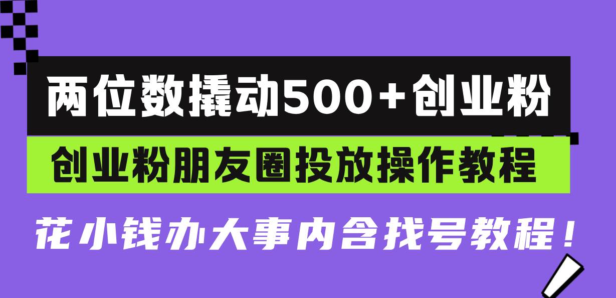 （13498期）两位数撬动500+创业粉，创业粉朋友圈投放操作教程，花小钱办大事内含找…-金云网创-金云网创--一切美好高质量资源,尽在金云网创！