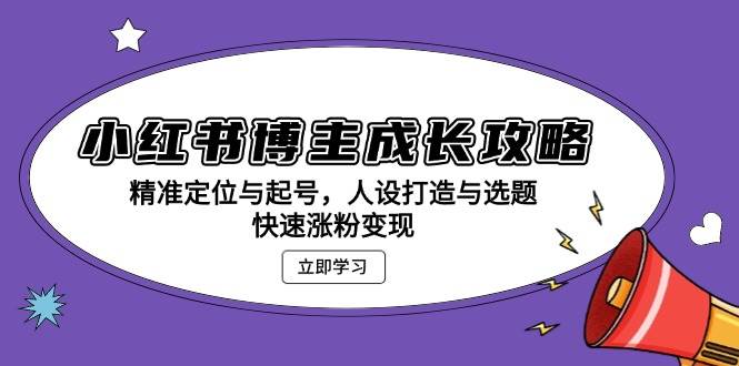 （13436期）小红书博主成长攻略：精准定位与起号，人设打造与选题，快速涨粉变现-金云网创-金云网创--一切美好高质量资源,尽在金云网创！