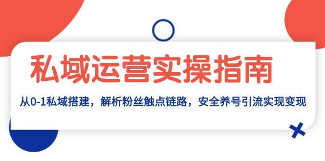 私域运营实操指南：从0-1私域搭建，解析粉丝触点链路，安全养号引流变现-金云网创-金云网创--一切美好高质量资源,尽在金云网创！