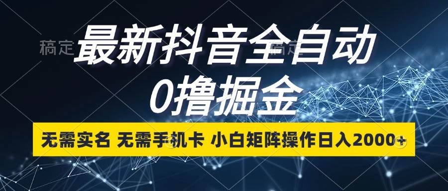 最新抖音全自动0撸掘金，无需实名，无需手机卡，小白矩阵操作日入2000+-金云网创-金云网创--一切美好高质量资源,尽在金云网创！