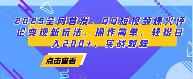 2025全网首发，QQ短视频爆火评论变现新玩法，操作简单，轻松日入200+，实战教程-金云网创-金云网创--一切美好高质量资源,尽在金云网创！