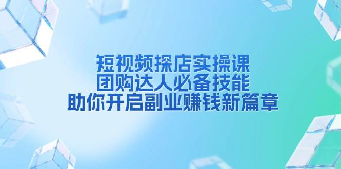 （13810期）短视频探店实操课，团购达人必备技能，助你开启副业赚钱新篇章-金云网创-金云网创--一切美好高质量资源,尽在金云网创！