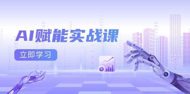 AI赋能实战课：Excel和PPT制作、AI绘画、打造爆款文案、实现流量变现-金云网创-金云网创--一切美好高质量资源,尽在金云网创！