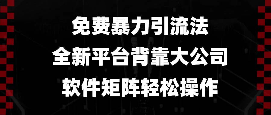 （13745期）免费暴力引流法，全新平台，背靠大公司，软件矩阵轻松操作-金云网创-金云网创--一切美好高质量资源,尽在金云网创！