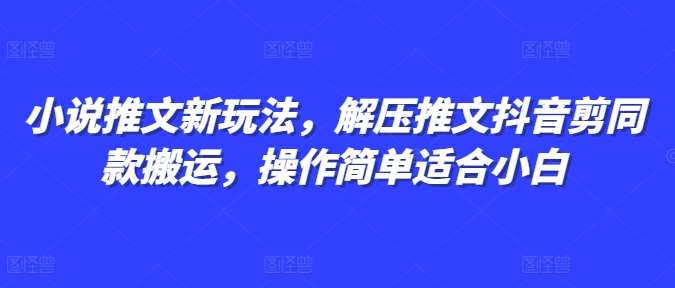 小说推文新玩法，解压推文抖音剪同款搬运，操作简单适合小白-金云网创-金云网创--一切美好高质量资源,尽在金云网创！