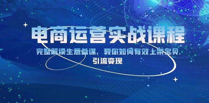 （13763期）电商运营实战课程：完整解读生意参谋，教你如何有效上架宝贝，引流变现-金云网创-金云网创--一切美好高质量资源,尽在金云网创！