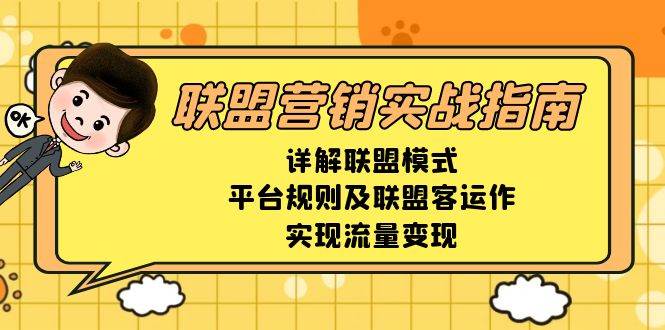 （13735期）联盟营销实战指南，详解联盟模式、平台规则及联盟客运作，实现流量变现-金云网创-金云网创--一切美好高质量资源,尽在金云网创！