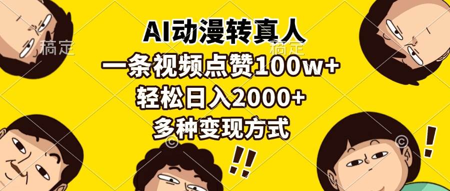 （13650期）AI动漫转真人，一条视频点赞100w+，日入2000+，多种变现方式-金云网创-金云网创--一切美好高质量资源,尽在金云网创！