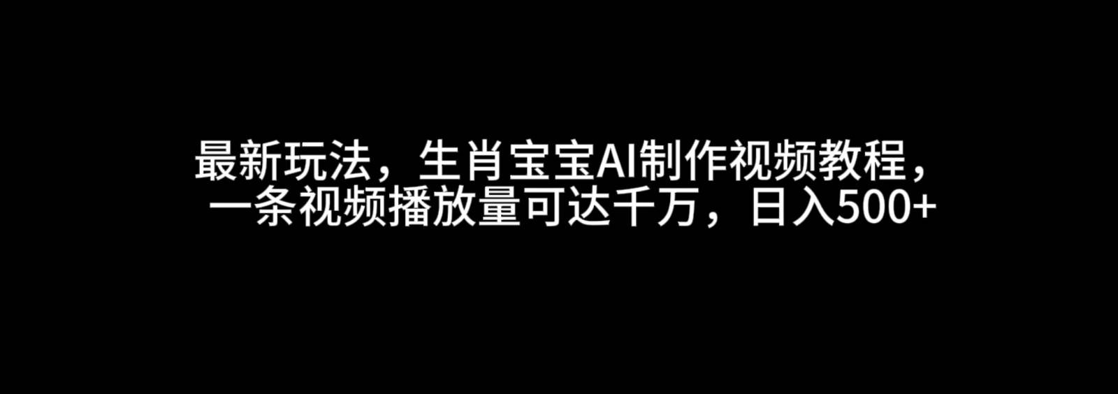 最新玩法，生肖宝宝AI制作视频教程，一条视频播放量可达千万，日入500+-金云网创-金云网创--一切美好高质量资源,尽在金云网创！