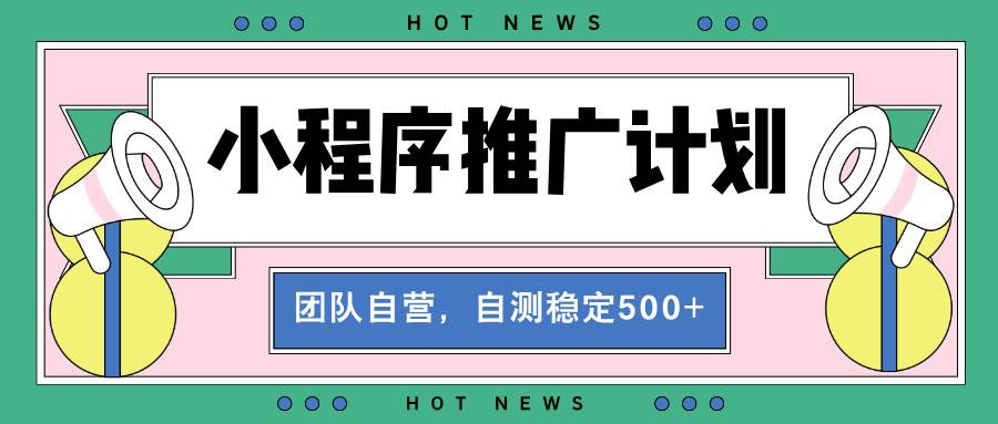 （13575期）【小程序推广计划】全自动裂变，自测收益稳定在500-2000+-金云网创-金云网创--一切美好高质量资源,尽在金云网创！