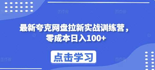 最新夸克网盘拉新实战训练营，零成本日入100+-金云网创-金云网创--一切美好高质量资源,尽在金云网创！