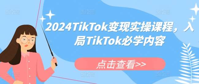 2024TikTok变现实操课程，入局TikTok必学内容-金云网创-金云网创--一切美好高质量资源,尽在金云网创！