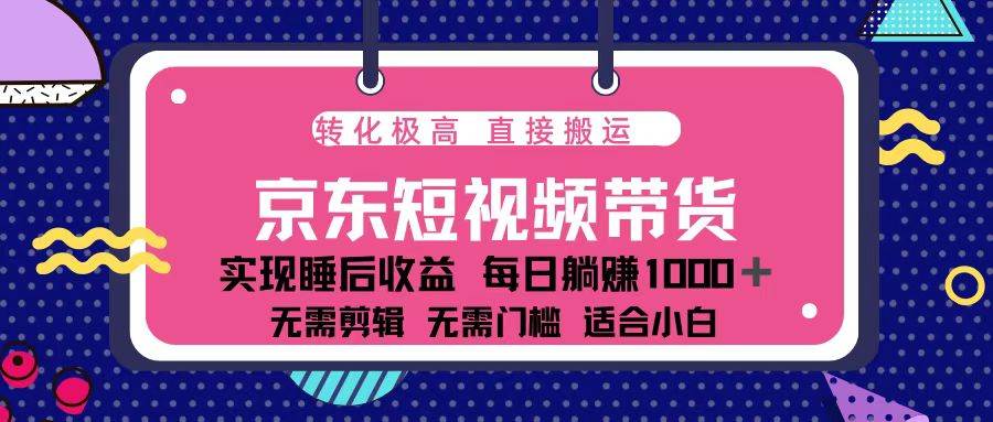 （13770期）蓝海项目京东短视频带货：单账号月入过万，可矩阵。-金云网创-金云网创--一切美好高质量资源,尽在金云网创！