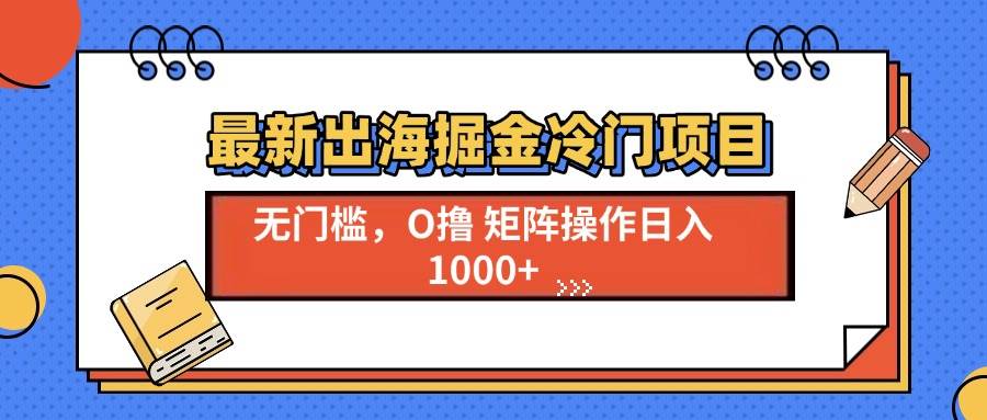 （13672期）最新出海掘金冷门项目，单号日入1000+-金云网创-金云网创--一切美好高质量资源,尽在金云网创！