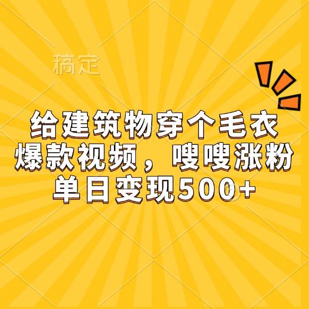 给建筑物穿个毛衣，爆款视频，嗖嗖涨粉，单日变现500+-金云网创-金云网创--一切美好高质量资源,尽在金云网创！