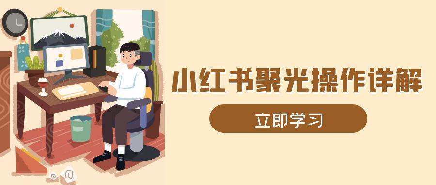 小红书聚光操作详解，涵盖素材、开户、定位、计划搭建等全流程实操-金云网创-金云网创--一切美好高质量资源,尽在金云网创！