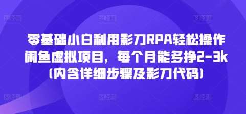 零基础小白利用影刀RPA轻松操作闲鱼虚拟项目，每个月能多挣2-3k(内含详细步骤及影刀代码)-金云网创-金云网创--一切美好高质量资源,尽在金云网创！