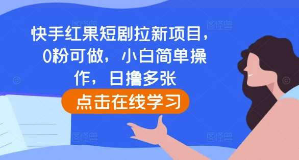 快手红果短剧拉新项目，0粉可做，小白简单操作，日撸多张-金云网创-金云网创--一切美好高质量资源,尽在金云网创！