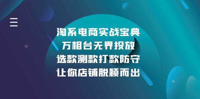 （13701期）淘系电商实战宝典：万相台无界投放，选款测款打款防守，让你店铺脱颖而出-金云网创-金云网创--一切美好高质量资源,尽在金云网创！