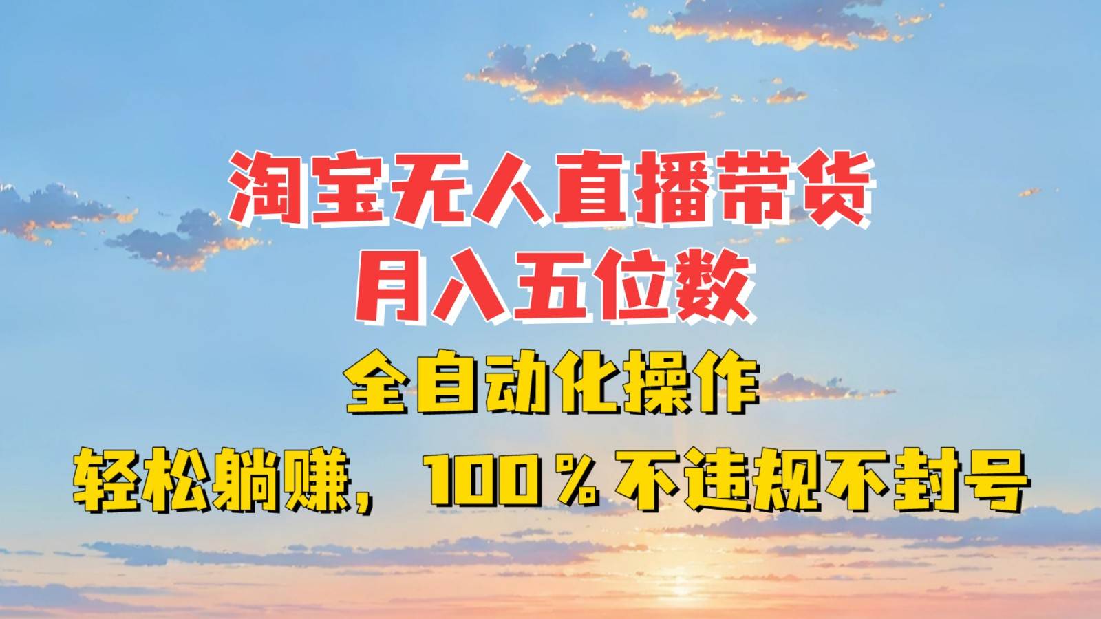 淘宝无人直播带货，月入五位数，全自动化操作，轻松躺赚，100%不违规不封号-金云网创-金云网创--一切美好高质量资源,尽在金云网创！