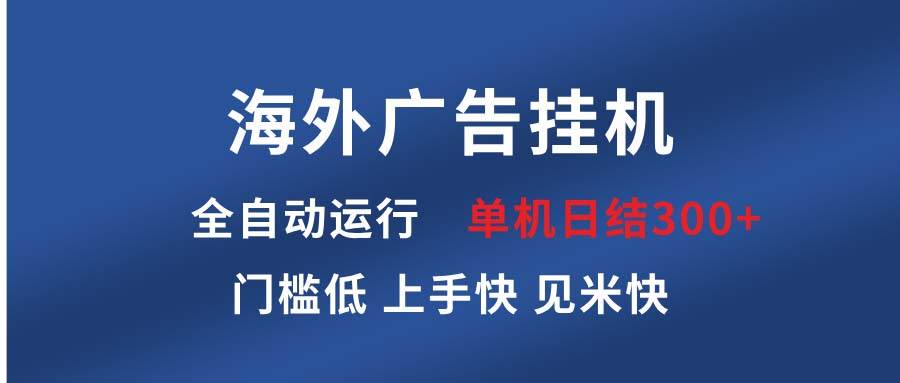 （13692期）海外广告挂机 全自动运行 单机单日300+ 日结项目 稳定运行 欢迎观看课程-金云网创-金云网创--一切美好高质量资源,尽在金云网创！