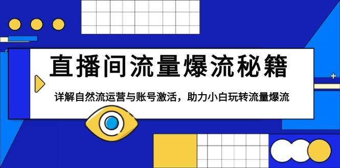 直播间流量爆流秘籍，详解自然流运营与账号激活，助力小白玩转流量爆流-金云网创-金云网创--一切美好高质量资源,尽在金云网创！