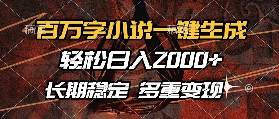 （13737期）百万字小说一键生成，轻松日入2000+，长期稳定可做，多种变现方式-金云网创-金云网创--一切美好高质量资源,尽在金云网创！