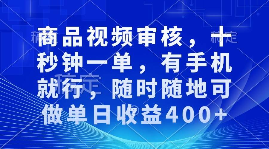 商品视频审核，十秒钟一单，有手机就行，随时随地可做单日收益400+-金云网创-金云网创--一切美好高质量资源,尽在金云网创！