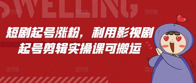 短剧起号涨粉，利用影视剧起号剪辑实操课可搬运-金云网创-金云网创--一切美好高质量资源,尽在金云网创！