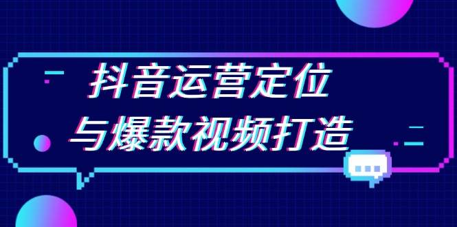 （13548期）抖音运营定位与爆款视频打造：定位运营方向，挖掘爆款选题，提升播放量-金云网创-金云网创--一切美好高质量资源,尽在金云网创！