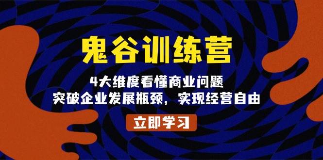 （13716期）鬼 谷 训 练 营，4大维度看懂商业问题，突破企业发展瓶颈，实现经营自由-金云网创-金云网创--一切美好高质量资源,尽在金云网创！