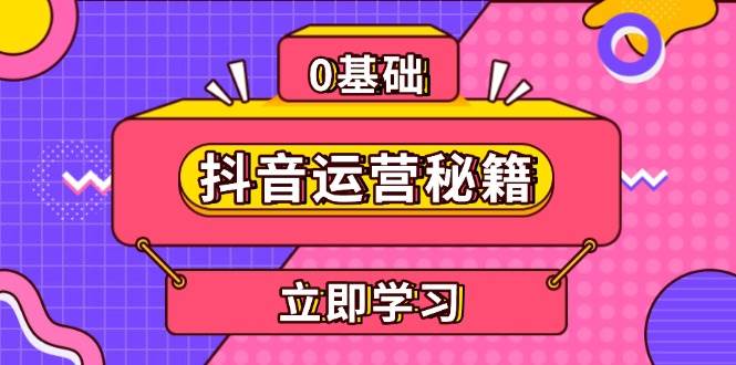 （13589期）抖音运营秘籍，内容定位，打造个人IP，提升变现能力, 助力账号成长-金云网创-金云网创--一切美好高质量资源,尽在金云网创！